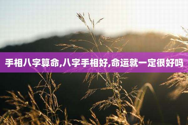 手相八字算命,八字手相好,命运就一定很好吗