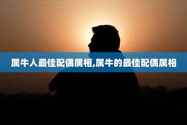 属牛人最佳配偶属相,属牛的最佳配偶属相