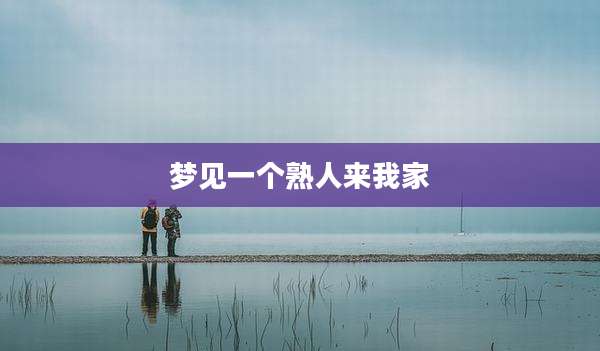 梦见一个熟人来我家