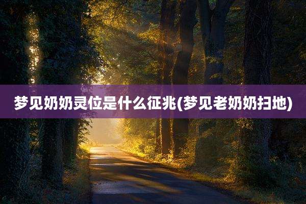 梦见奶奶灵位是什么征兆(梦见老奶奶扫地)