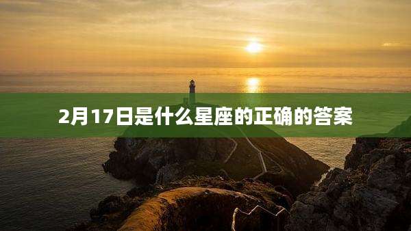 2月17日是什么星座的正确的答案