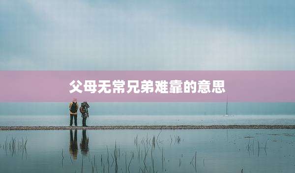 父母无常兄弟难靠的意思