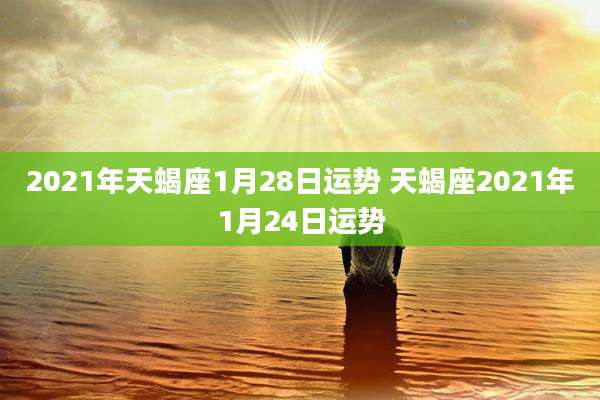 2021年天蝎座1月28日运势 天蝎座2021年1月24日运势