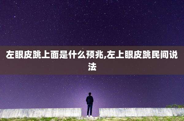 左眼皮跳上面是什么预兆,左上眼皮跳民间说法