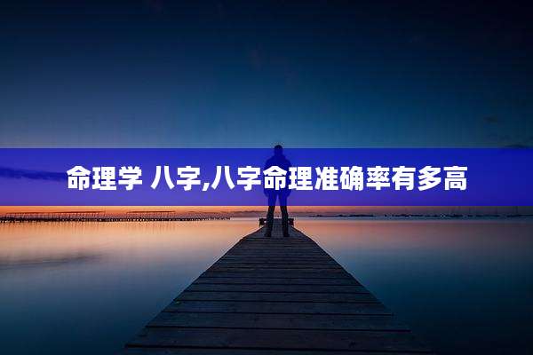 命理学 八字,八字命理准确率有多高