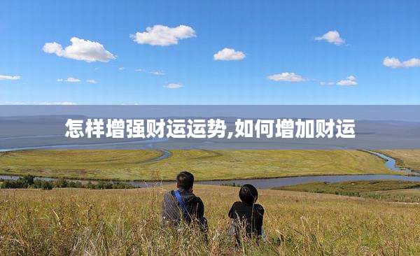 怎样增强财运运势,如何增加财运