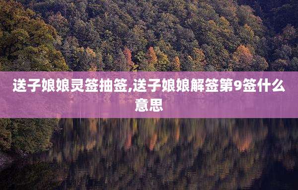 送子娘娘灵签抽签,送子娘娘解签第9签什么意思