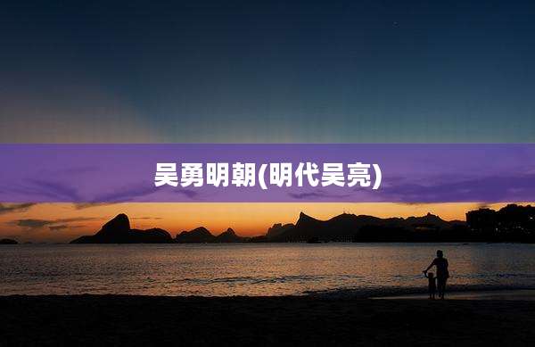 吴勇明朝(明代吴亮)