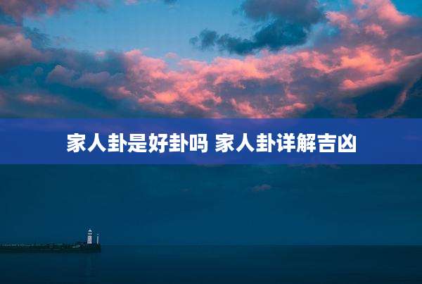 家人卦是好卦吗 家人卦详解吉凶