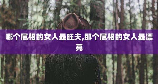哪个属相的女人最旺夫,那个属相的女人最漂亮