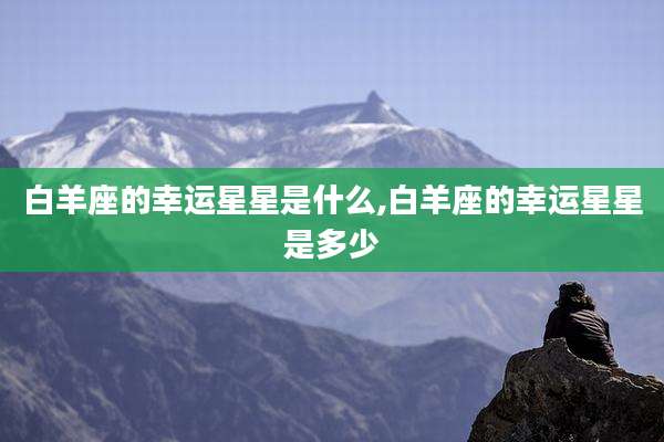 白羊座的幸运星星是什么,白羊座的幸运星星是多少