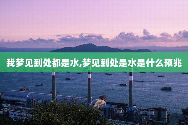我梦见到处都是水,梦见到处是水是什么预兆