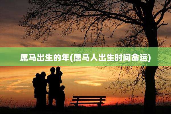 属马出生的年(属马人出生时间命运)