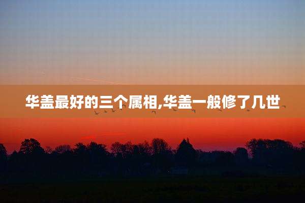 华盖最好的三个属相,华盖一般修了几世