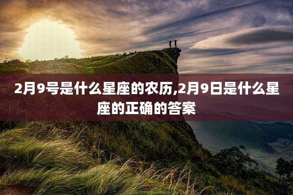 2月9号是什么星座的农历,2月9日是什么星座的正确的答案