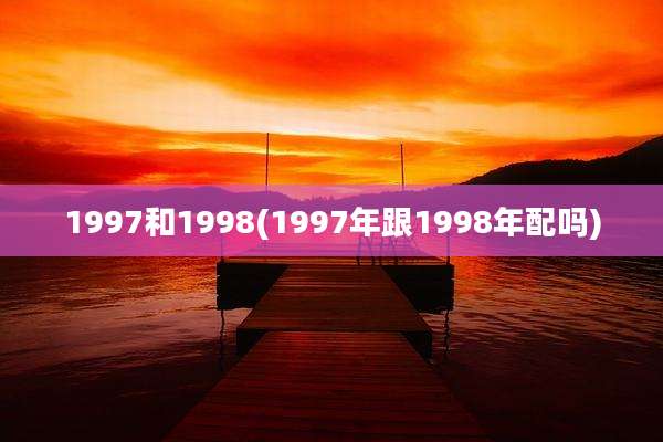 1997和1998(1997年跟1998年配吗)