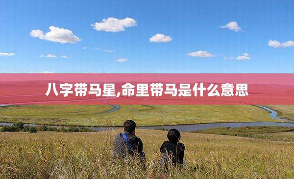 八字带马星,命里带马是什么意思