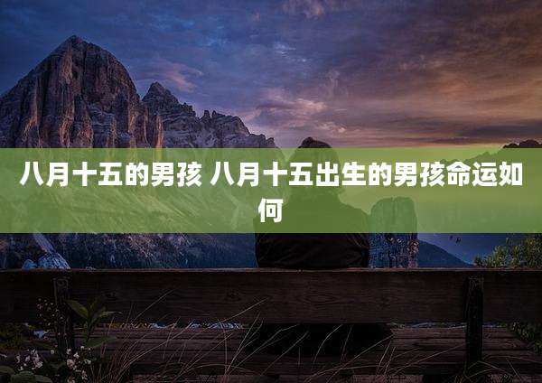 八月十五的男孩 八月十五出生的男孩命运如何