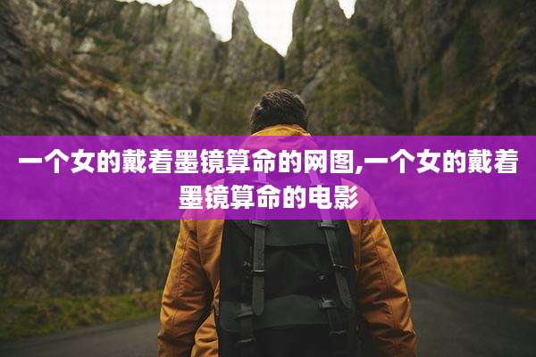 一个女的戴着墨镜算命的网图,一个女的戴着墨镜算命的电影