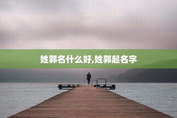 姓郭名什么好,姓郭起名字