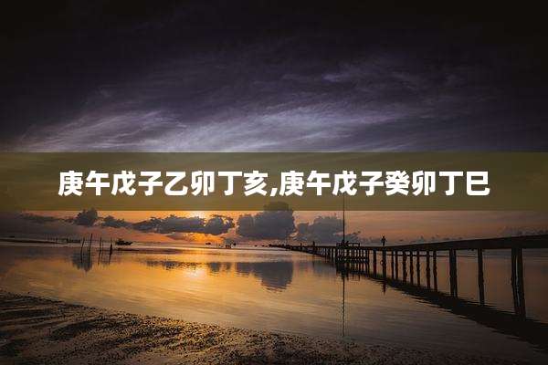 庚午戊子乙卯丁亥,庚午戊子癸卯丁巳