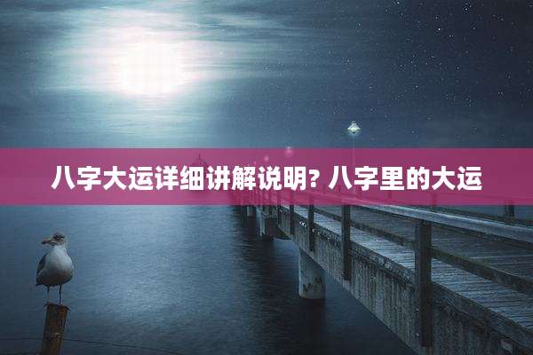 八字大运详细讲解说明? 八字里的大运