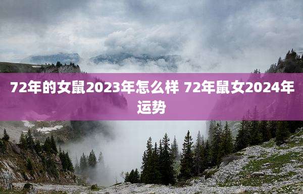 72年的女鼠2023年怎么样 72年鼠女2024年运势