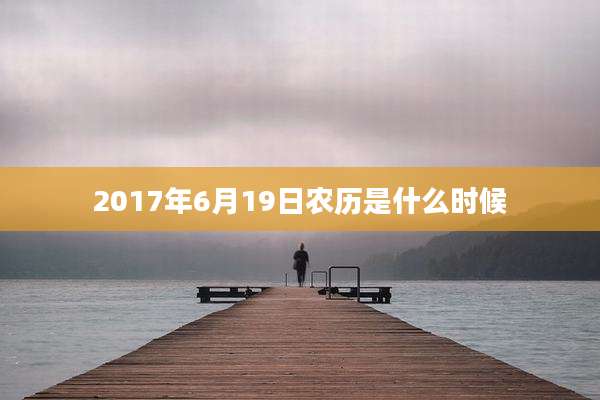 2017年6月19日农历是什么时候