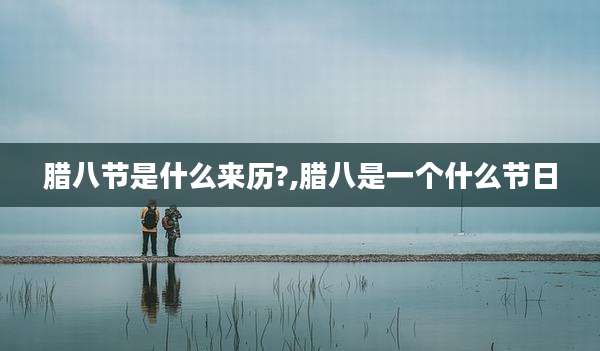 腊八节是什么来历?,腊八是一个什么节日