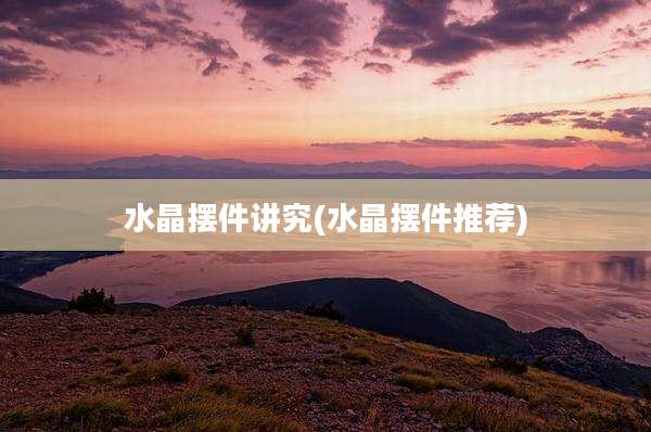 水晶摆件讲究(水晶摆件推荐)