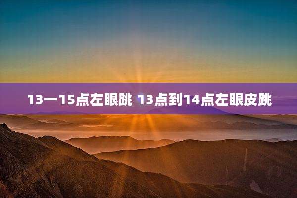 13一15点左眼跳 13点到14点左眼皮跳