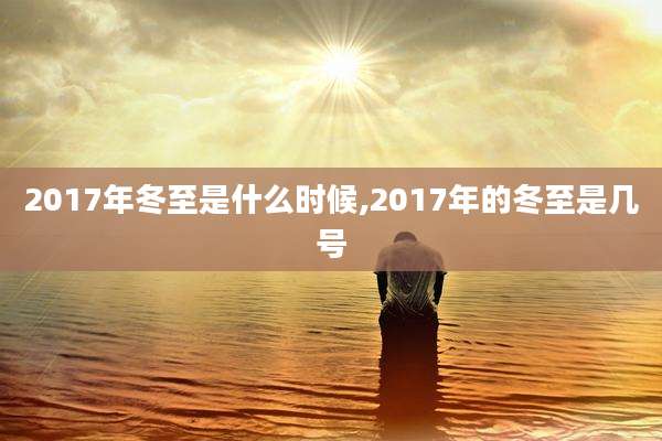 2017年冬至是什么时候,2017年的冬至是几号