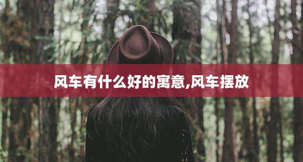 风车有什么好的寓意,风车摆放