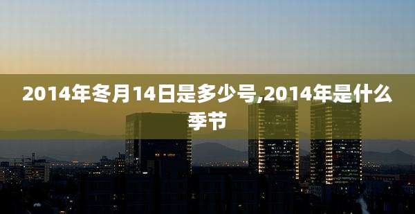 2014年冬月14日是多少号,2014年是什么季节