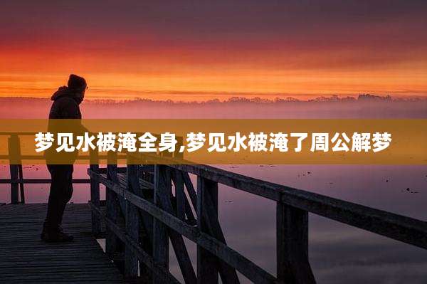 梦见水被淹全身,梦见水被淹了周公解梦