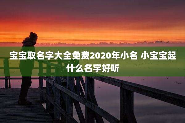 宝宝取名字大全免费2020年小名 小宝宝起什么名字好听