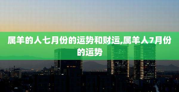 属羊的人七月份的运势和财运,属羊人7月份的运势