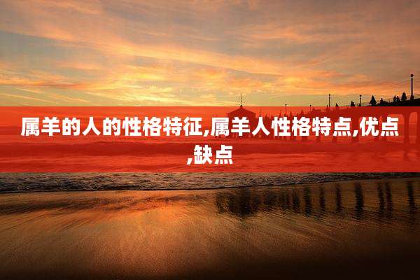 属羊的人的性格特征,属羊人性格特点,优点,缺点