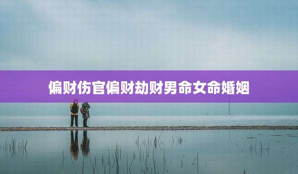 偏财伤官偏财劫财男命女命婚姻