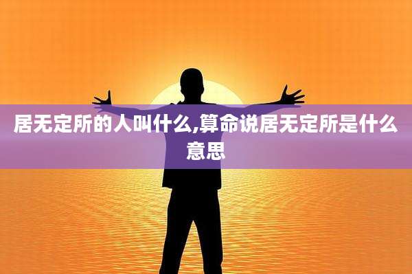 居无定所的人叫什么,算命说居无定所是什么意思