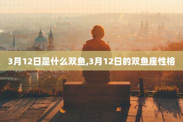 3月12日是什么双鱼,3月12日的双鱼座性格
