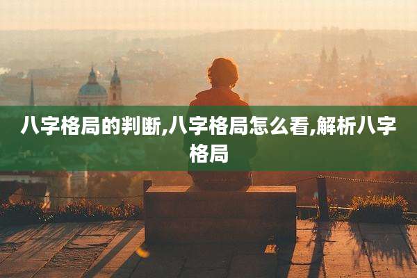 八字格局的判断,八字格局怎么看,解析八字格局