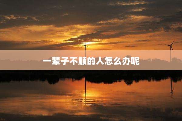 一辈子不顺的人怎么办呢