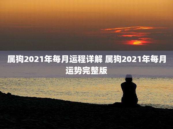 属狗2021年每月运程详解 属狗2021年每月运势完整版