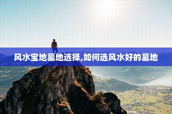 风水宝地墓地选择,如何选风水好的墓地
