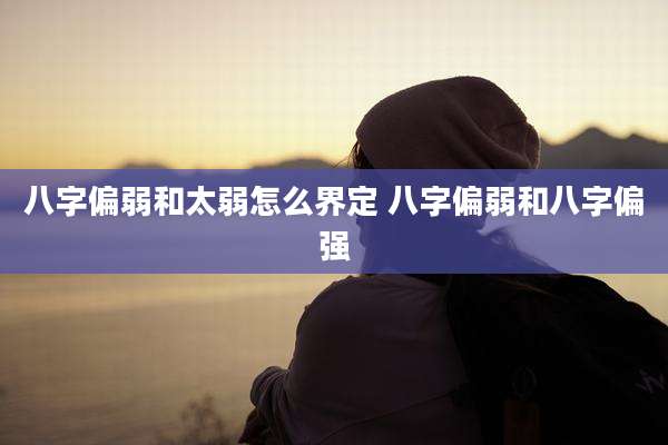 八字偏弱和太弱怎么界定 八字偏弱和八字偏强