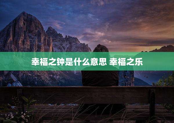 幸福之钟是什么意思 幸福之乐