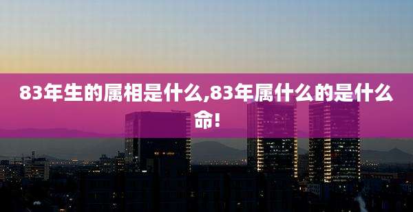 83年生的属相是什么,83年属什么的是什么命!