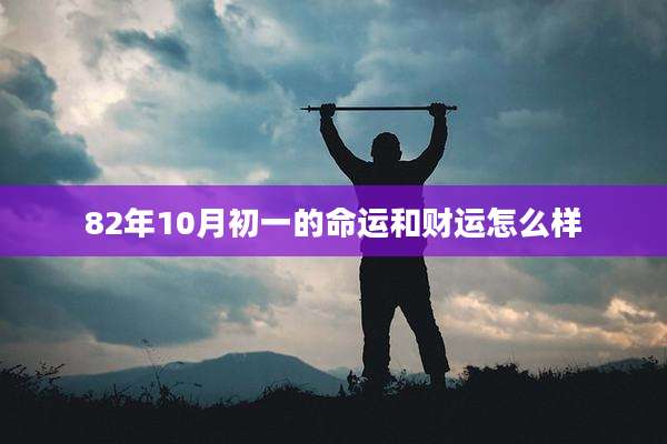 82年10月初一的命运和财运怎么样
