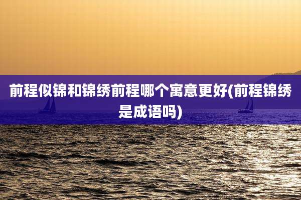 前程似锦和锦绣前程哪个寓意更好(前程锦绣是成语吗)